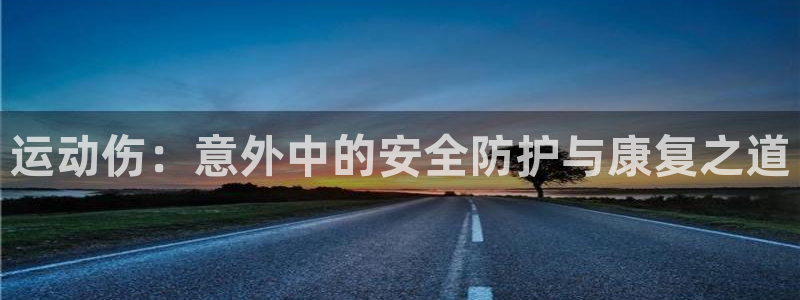 fb体育联系电话:运动伤:意外中的安全防护与康复之道