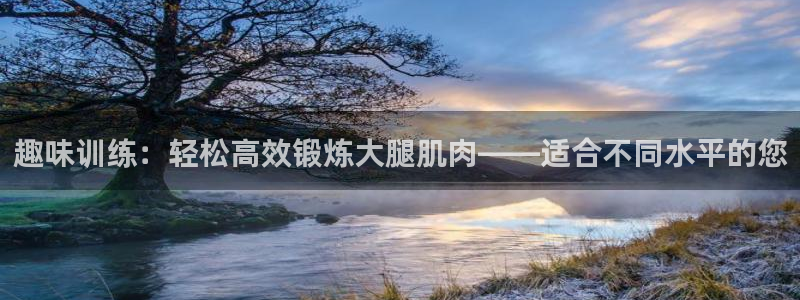 海南fb体育发展怎么样:趣味训练:轻松高效锻炼大腿肌肉——适