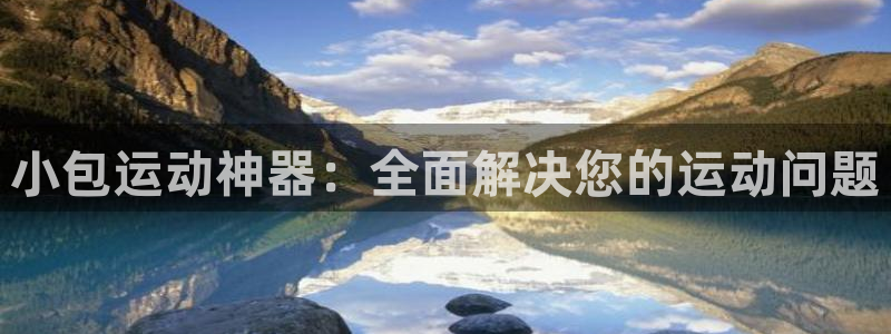 fb体育招商电话是多少号码:小包运动神器:全面解决您的运动问