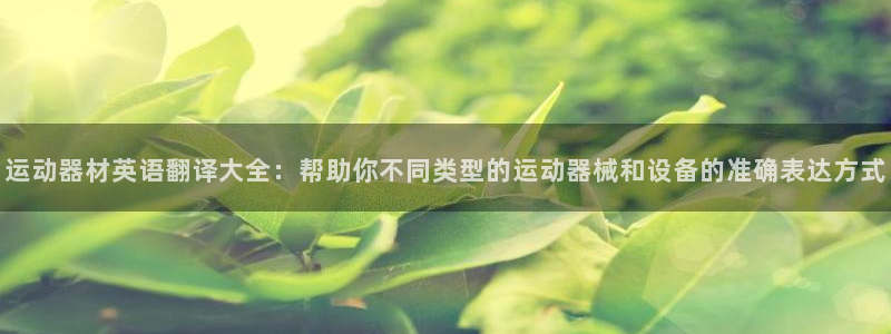 海南fb体育发展怎么样:运动器材英语翻译大全:帮助你不同类型